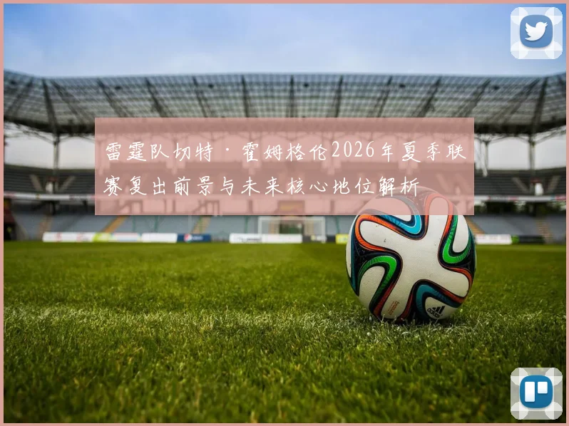 雷霆队切特·霍姆格伦2026年夏季联赛复出前景与未来核心地位解析