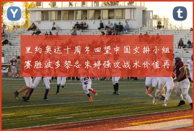 里约奥运十周年回望中国女排小组赛胜波多黎各朱婷强攻战术价值再审视