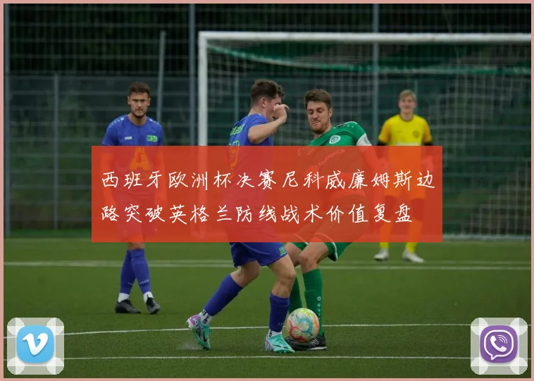 西班牙欧洲杯决赛尼科威廉姆斯边路突破英格兰防线战术价值复盘