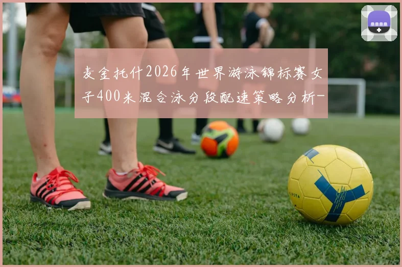 麦金托什2026年世界游泳锦标赛女子400米混合泳分段配速策略分析