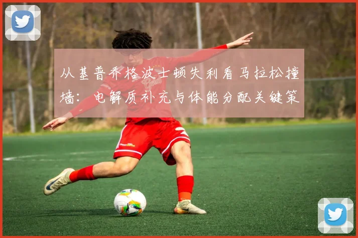 从基普乔格波士顿失利看马拉松撞墙：电解质补充与体能分配关键策略