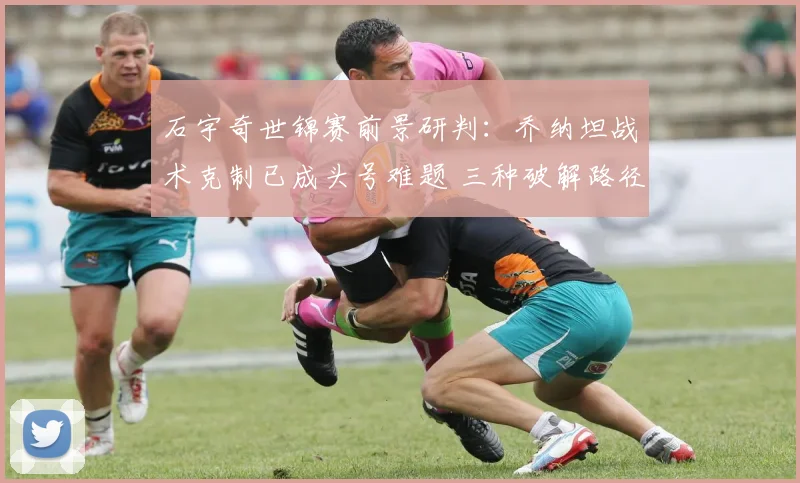 石宇奇世锦赛前景研判：乔纳坦战术克制已成头号难题 三种破解路径分析