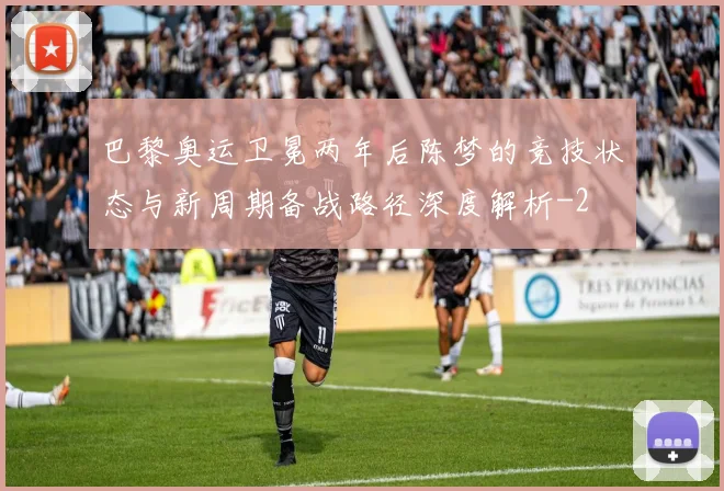 巴黎奥运卫冕两年后陈梦的竞技状态与新周期备战路径深度解析