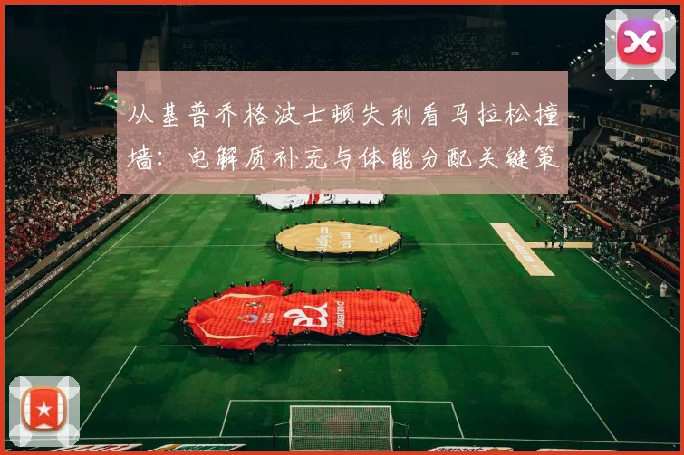 从基普乔格波士顿失利看马拉松撞墙：电解质补充与体能分配关键策略