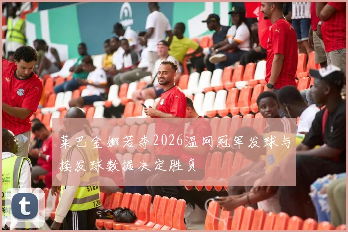 莱巴金娜若夺2026温网冠军发球与接发球数据决定胜负