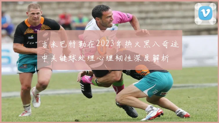 吉米巴特勒在2023年热火黑八奇迹中关键球处理心理韧性深度解析