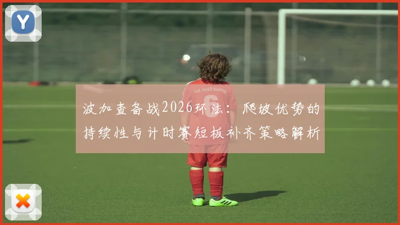 波加查备战2026环法:爬坡优势的持续性与计时赛短板补齐策略解析