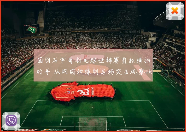 国羽石宇奇羽毛球世锦赛首轮横扫对手 从网前控球到后场突击观察状态