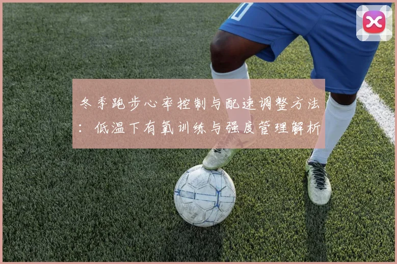 冬季跑步心率控制与配速调整方法：低温下有氧训练与强度管理解析