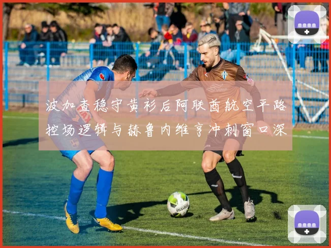 波加查稳守黄衫后阿联酋航空平路控场逻辑与赫鲁内维亨冲刺窗口深度研判
